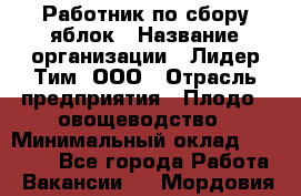 Работник по сбору яблок › Название организации ­ Лидер Тим, ООО › Отрасль предприятия ­ Плодо-, овощеводство › Минимальный оклад ­ 25 000 - Все города Работа » Вакансии   . Мордовия респ.